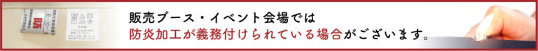 販売ブース・イベント会場では防炎加工が義務付けられている場合がございます。